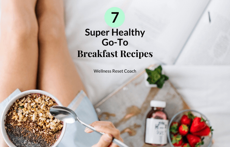7 Super Healthy Go-To Breakfast Recipes - Wellness Reset